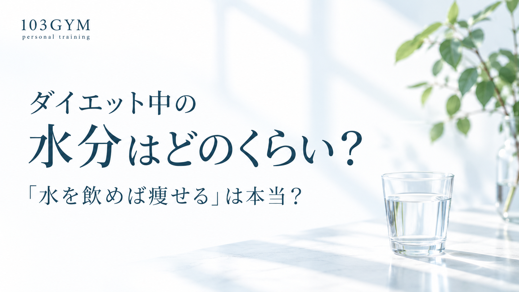 「ダイエット中の水分はどのくらい？水を飲めば痩せるのかを解説する103GYMのブログアイキャッチ画像。水の入ったグラスを配置したシンプルなデザイン」
